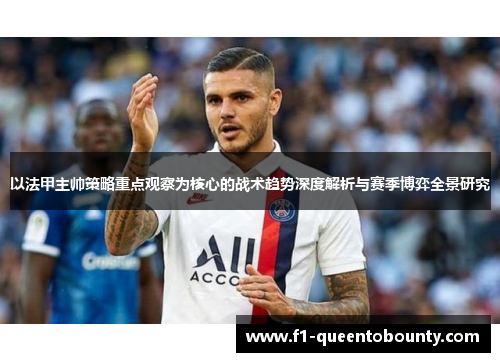以法甲主帅策略重点观察为核心的战术趋势深度解析与赛季博弈全景研究