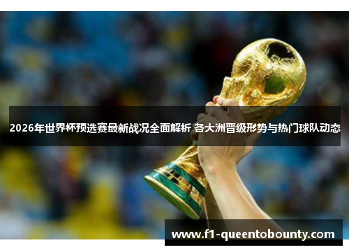 2026年世界杯预选赛最新战况全面解析 各大洲晋级形势与热门球队动态 2026年世界杯预选赛最新战况全面解析 各大洲晋级形势与热门球队动态