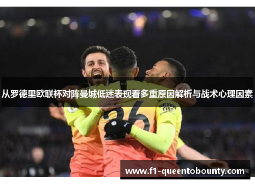 从罗德里欧联杯对阵曼城低迷表现看多重原因解析与战术心理因素 从罗德里欧联杯对阵曼城低迷表现看多重原因解析与战术心理因素