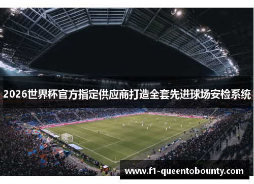 2026世界杯官方指定供应商打造全套先进球场安检系统