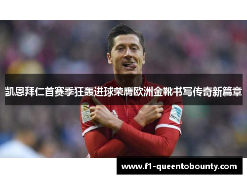 凯恩拜仁首赛季狂轰进球荣膺欧洲金靴书写传奇新篇章 凯恩拜仁首赛季狂轰进球荣膺欧洲金靴书写传奇新篇章