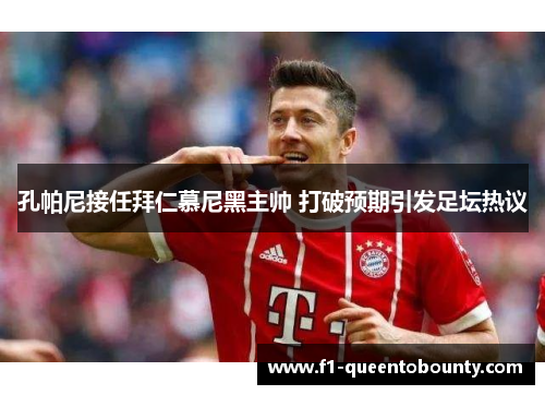 孔帕尼接任拜仁慕尼黑主帅 打破预期引发足坛热议 孔帕尼接任拜仁慕尼黑主帅 打破预期引发足坛热议