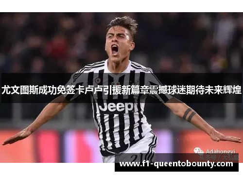 尤文图斯成功免签卡卢卢引援新篇章震撼球迷期待未来辉煌