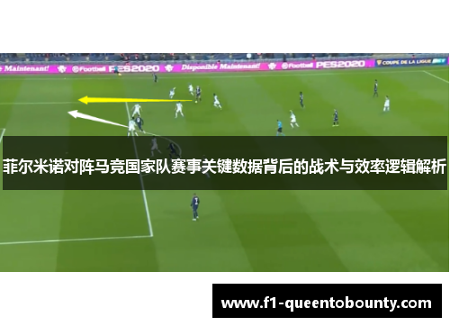 菲尔米诺对阵马竞国家队赛事关键数据背后的战术与效率逻辑解析 菲尔米诺对阵马竞国家队赛事关键数据背后的战术与效率逻辑解析