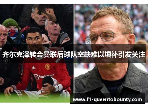 齐尔克泽转会曼联后球队空缺难以填补引发关注 齐尔克泽转会曼联后球队空缺难以填补引发关注