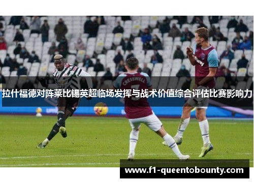 拉什福德对阵莱比锡英超临场发挥与战术价值综合评估比赛影响力 拉什福德对阵莱比锡英超临场发挥与战术价值综合评估比赛影响力